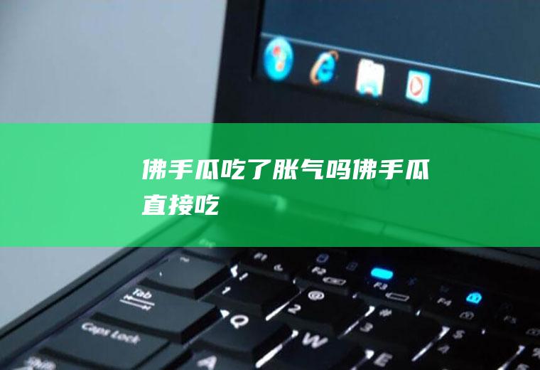佛手瓜吃了胀气吗(佛手瓜直接吃)