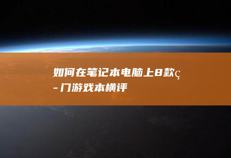 如何在笔记本电脑上(8款热门游戏本横评)