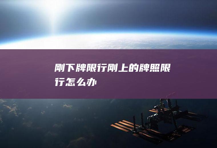 刚下牌限行刚上的牌照限行怎么办