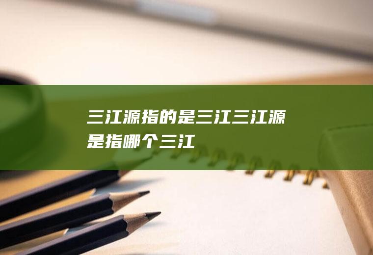 三江源指的是三江,三江源是指哪个三江