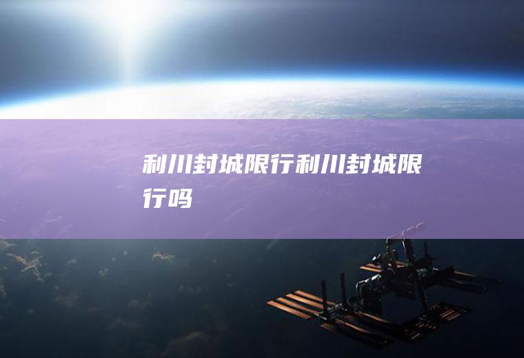 利川封城限行利川封城限行吗