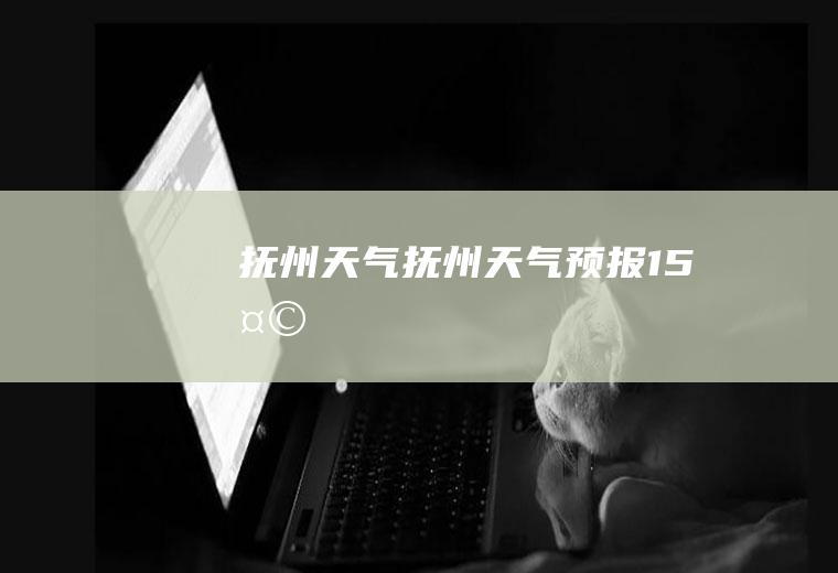 抚州天气.抚州天气预报15天