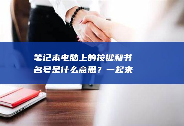 笔记本电脑上的按键和书名号是什么意思？一起来看一下吧