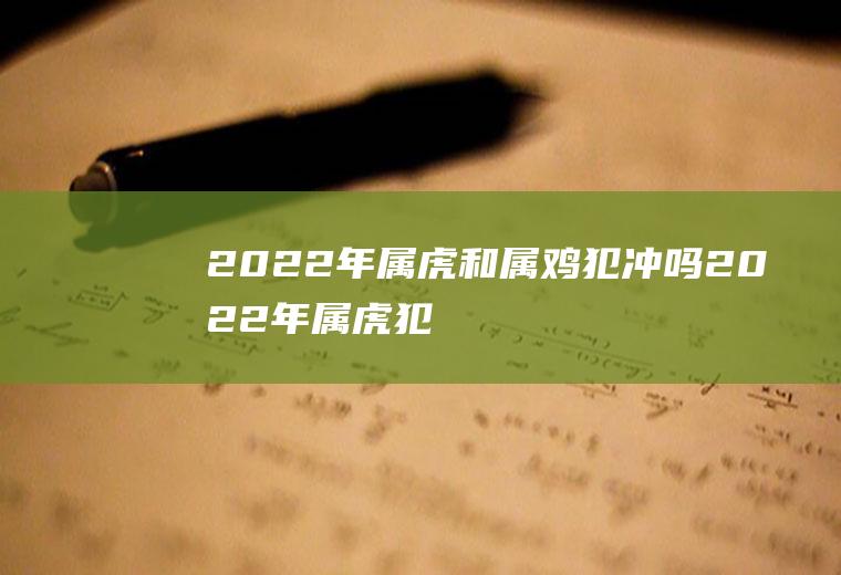 2022年属虎和属鸡犯冲吗(2022年属虎犯几月)