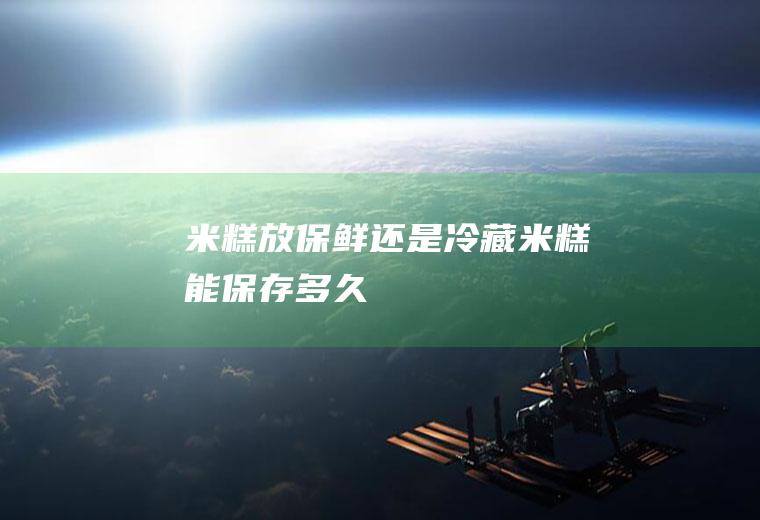 米糕放保鲜还是冷藏(米糕能保存多久)