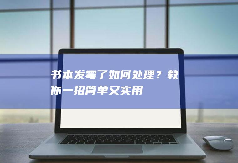 书本发霉了如何处理？教你一招,简单又实用!