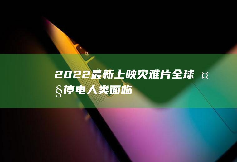 2022最新上映灾难片：全球大停电,人类面临生存危机
