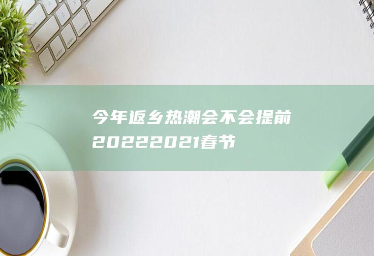 今年返乡热潮会不会提前2022(2021春节能返乡吗)