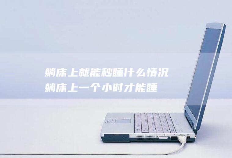 躺床上就能秒睡什么情况(躺床上一个小时才能睡着)