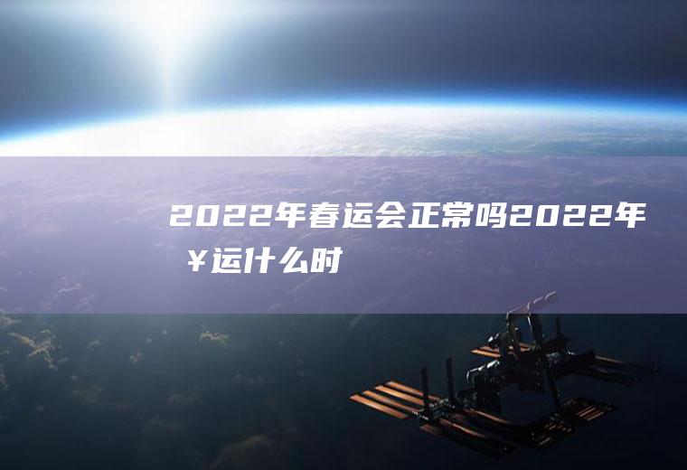 2022年春运会正常吗(2022年春运什么时候开始)