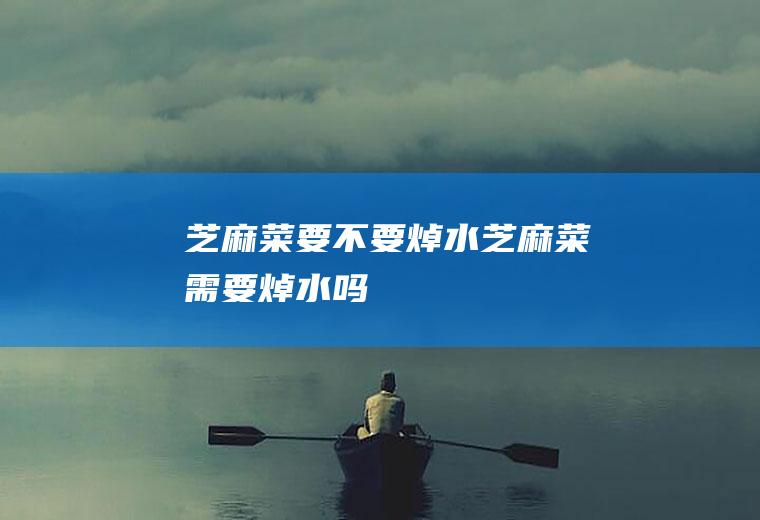 芝麻菜要不要焯水,芝麻菜需要焯水吗