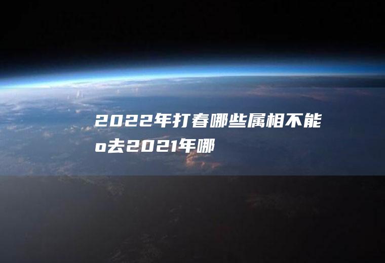 2022年打春哪些属相不能出去2021年哪