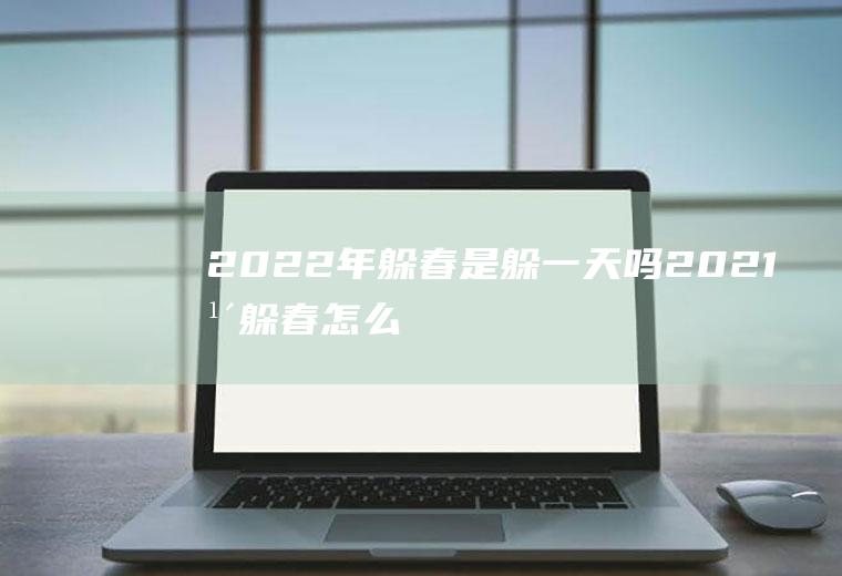 2022年躲春是躲一天吗(2021年躲春怎么躲)