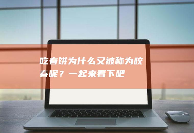 吃春饼为什么又被称为咬春呢？一起来看下吧!