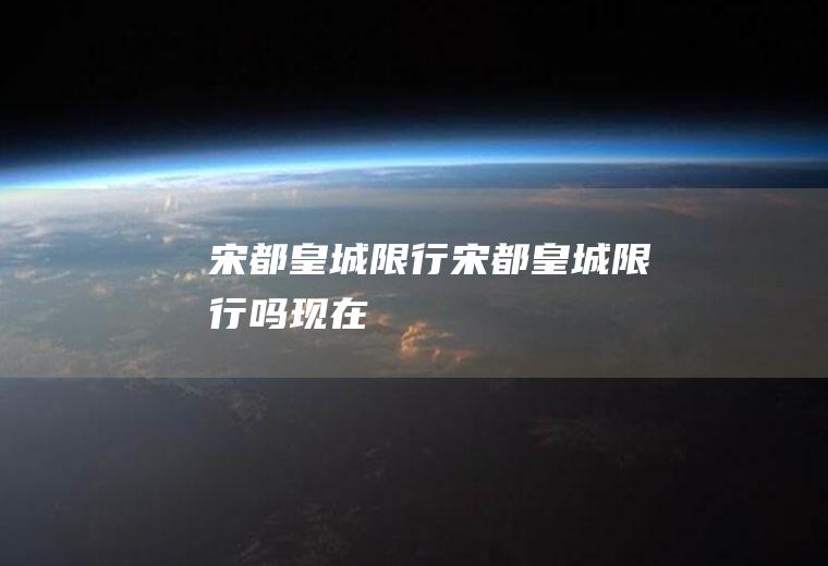 宋都皇城限行宋都皇城限行吗现在