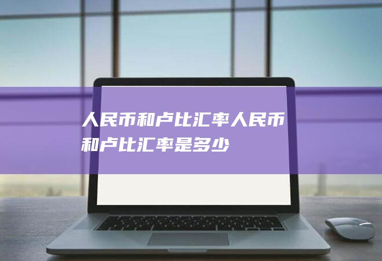 人民币和卢比汇率人民币和卢比汇率是多少