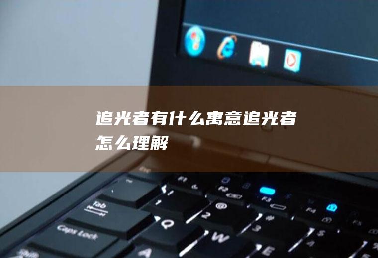 追光者有什么寓意,追光者怎么理解