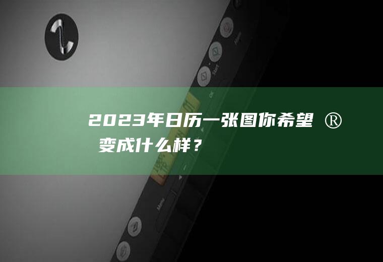 2023年日历一张图,你希望它变成什么样？