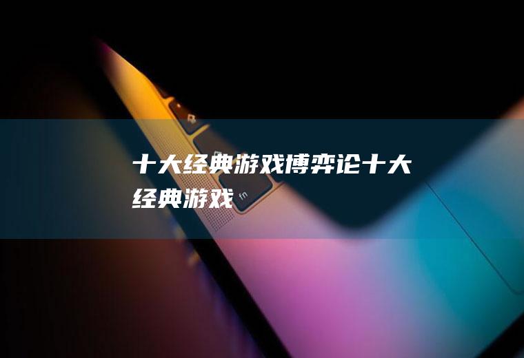 十大经典游戏(博弈论十大经典游戏)