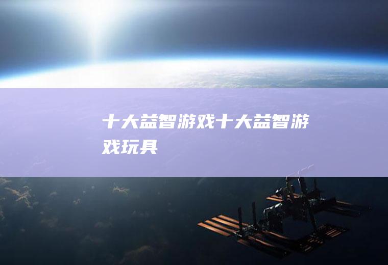 十大益智游戏(十大益智游戏玩具)