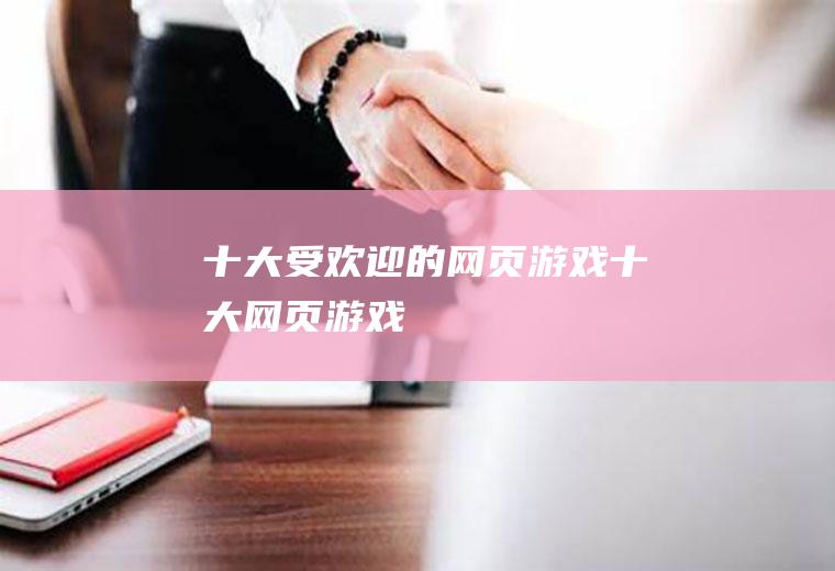 十大受欢迎的网页游戏(十大网页游戏)