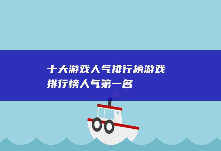 十大游戏人气排行榜(游戏排行榜人气第一名)