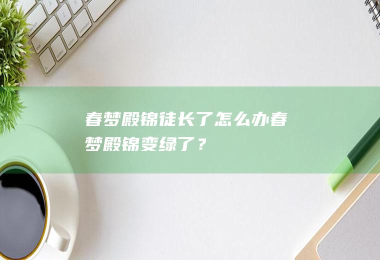 春梦殿锦徒长了怎么办,春梦殿锦变绿了？