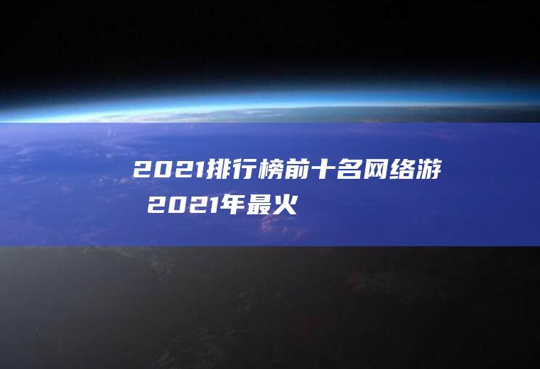 2021排行榜前十名网络游戏(2021年最火的网络游戏前十名)
