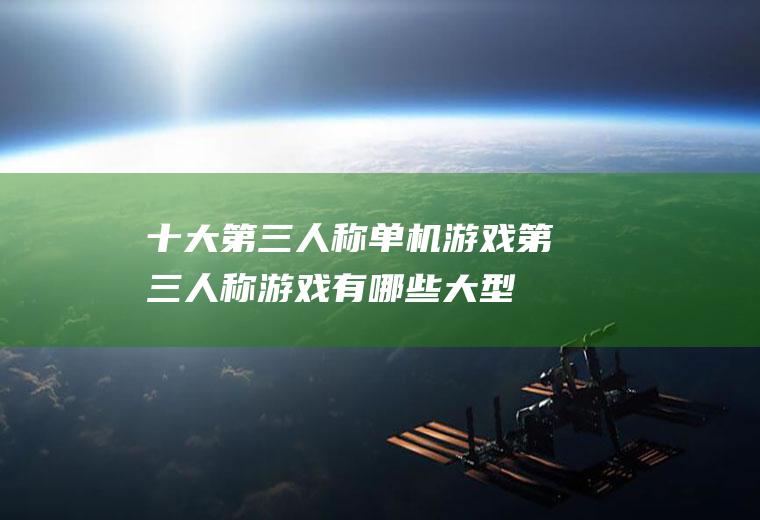 十大第三人称单机游戏(第三人称游戏有哪些大型游戏)