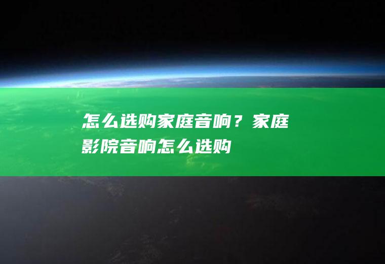 怎么选购家庭音响？(家庭影院音响怎么选购)