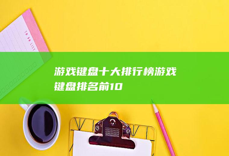 游戏键盘十大排行榜(游戏键盘排名前10)