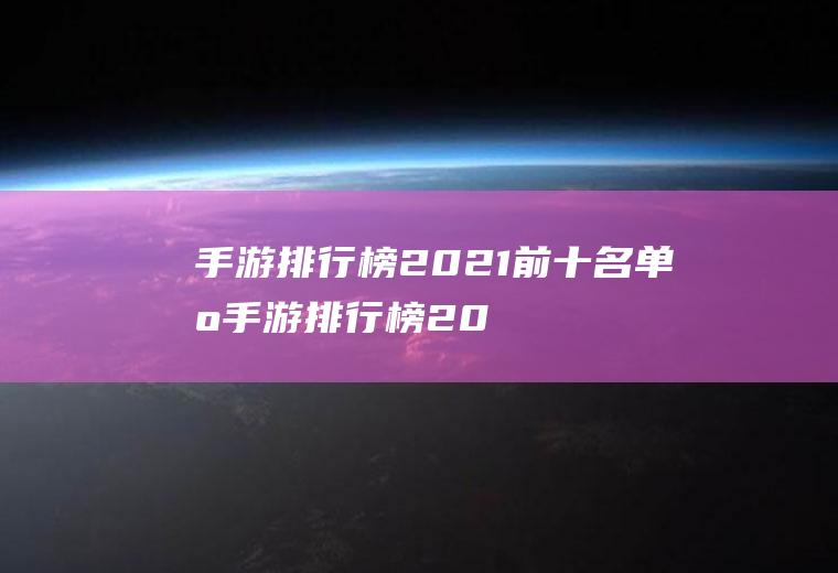 手游排行榜2021前十名单机(手游排行榜2021前十名单机手游)