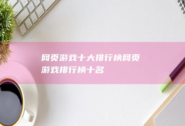 网页游戏十大排行榜(网页游戏排行榜十名)