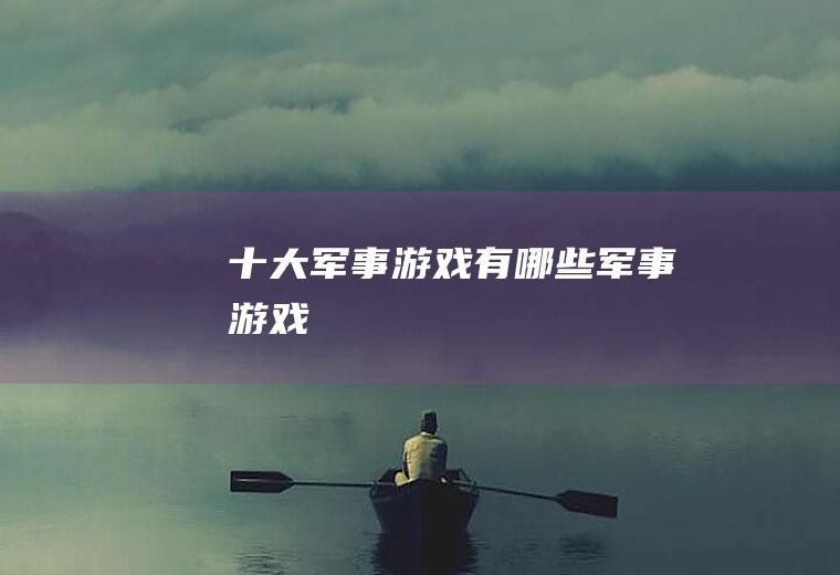 十大军事游戏(有哪些军事游戏)