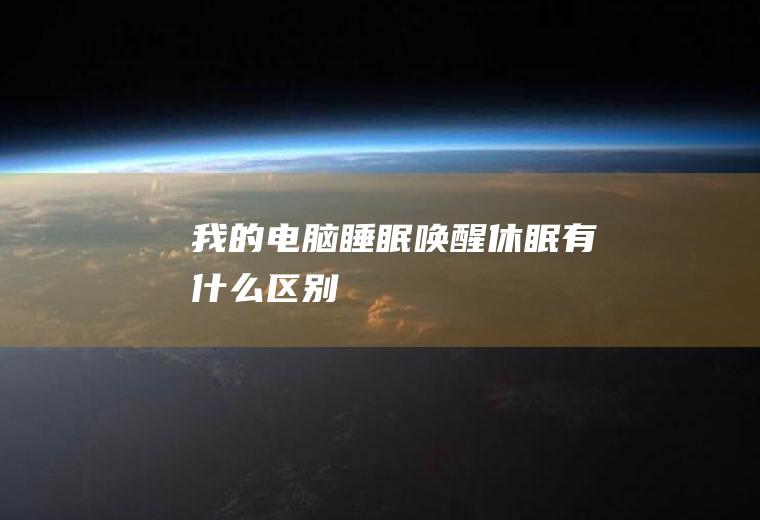 我的电脑睡眠唤醒休眠有什么区别