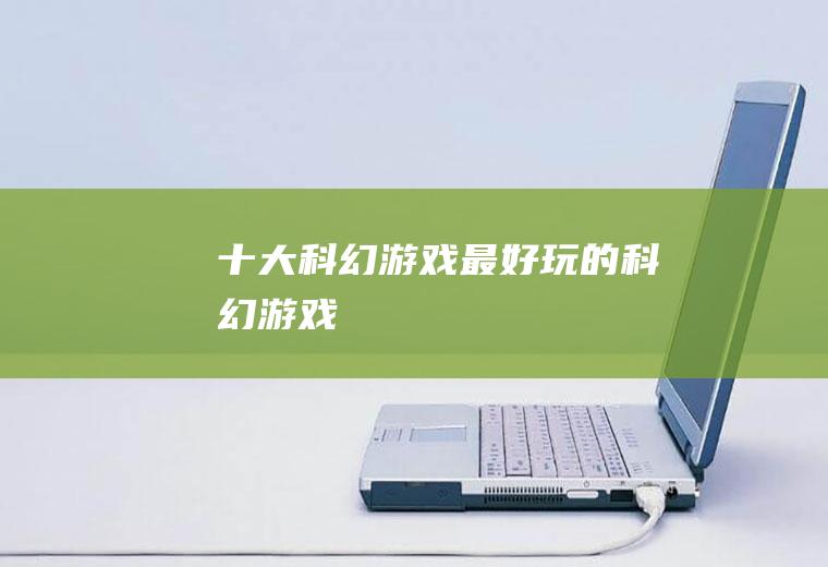十大科幻游戏(最好玩的科幻游戏)