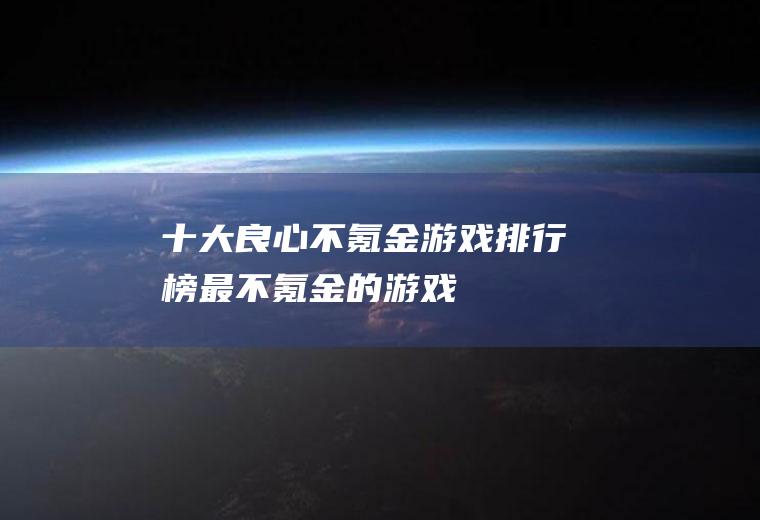 十大良心不氪金游戏排行榜(最不氪金的游戏)