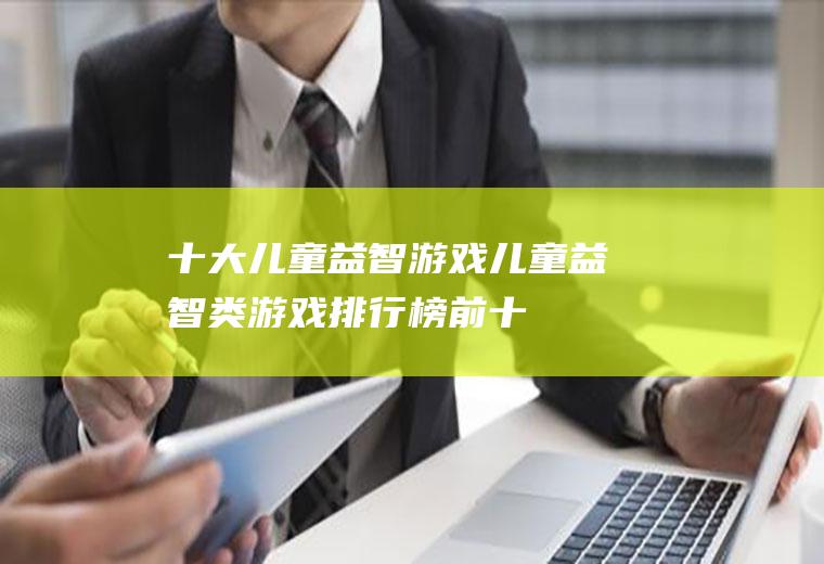 十大儿童益智游戏(儿童益智类游戏排行榜前十)