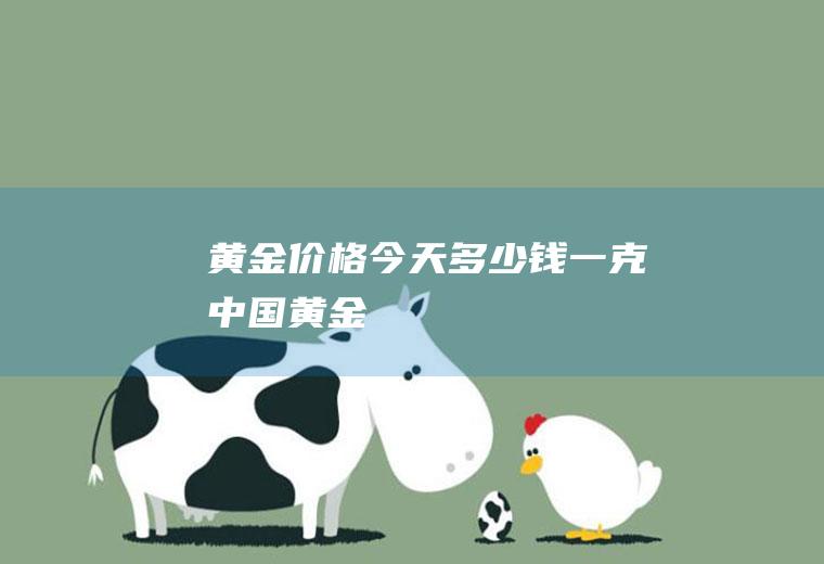 黄金价格今天多少钱一克中国黄金