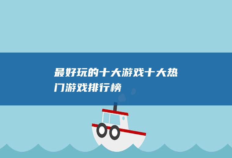 最好玩的十大游戏(十大热门游戏排行榜)