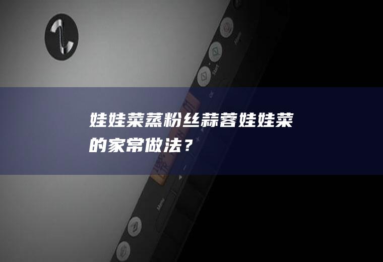 娃娃菜蒸粉丝,蒜蓉娃娃菜的家常做法？