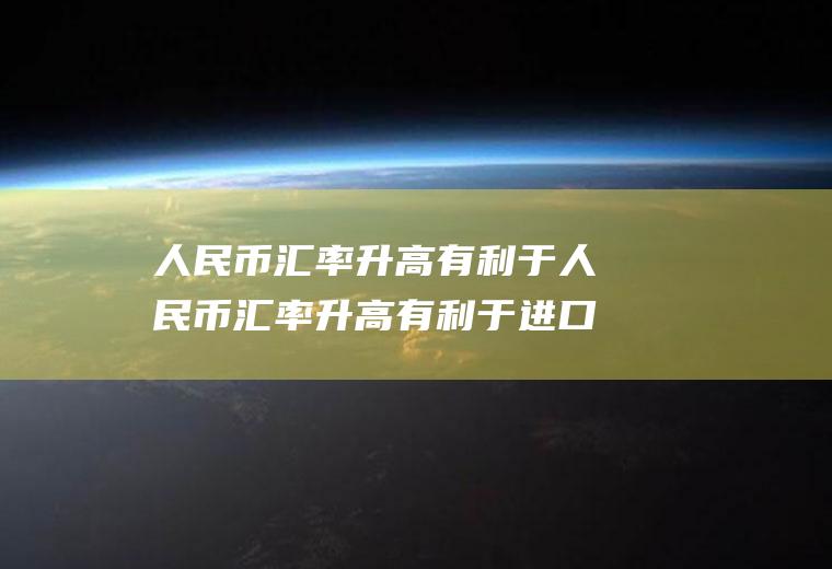人民币汇率升高有利于人民币汇率升高有利于进口还是出口