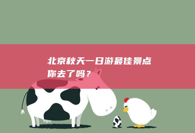 北京秋天一日游最佳景点,你去了吗？