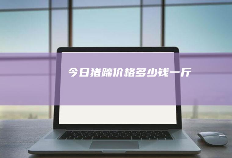 今日猪蹄价格多少钱一斤