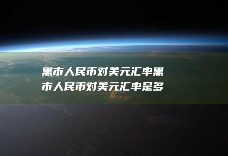 黑市人民币对美元汇率黑市人民币对美元汇率是多少