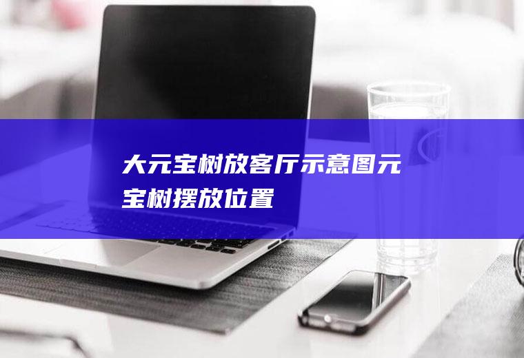 大元宝树放客厅示意图(元宝树摆放位置)