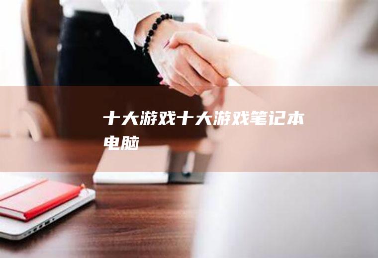 十大游戏(十大游戏笔记本电脑)