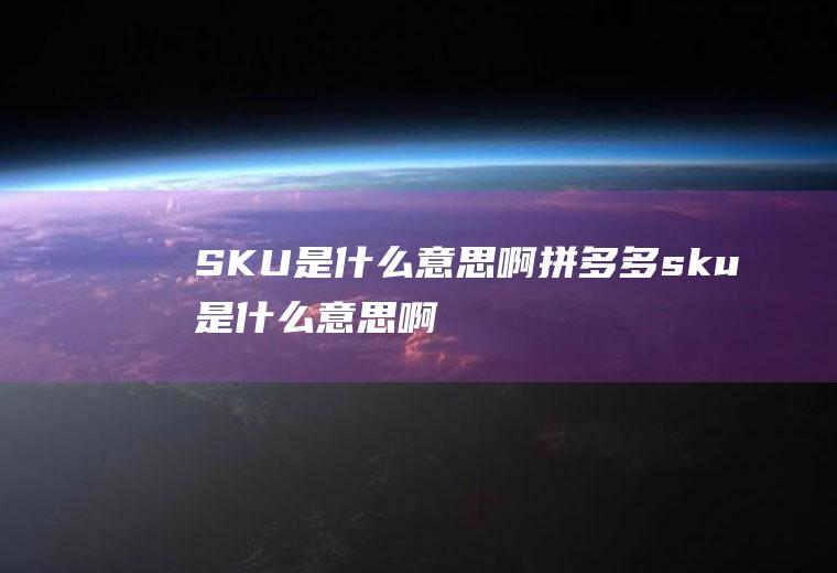 SKU是啊拼多多sku是啊