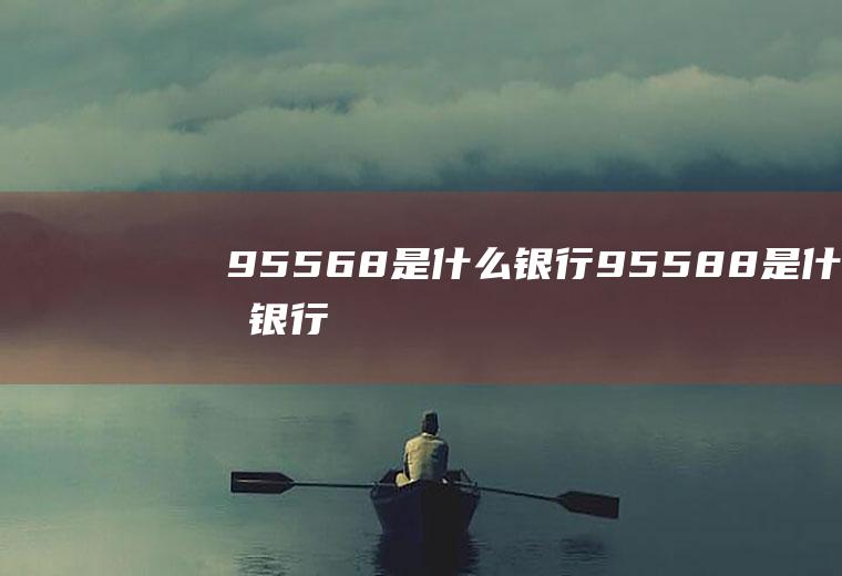 95568是什么银行(95588是什么银行)