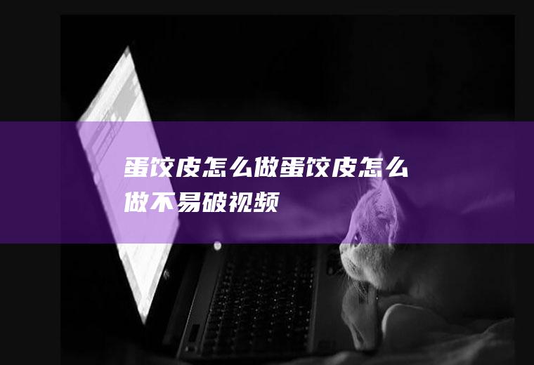 蛋饺皮怎么做,蛋饺皮怎么做不易破视频
